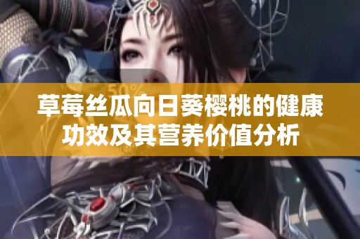 草莓丝瓜向日葵樱桃的健康功效及其营养价值分析