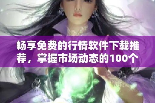 畅享免费的行情软件下载推荐，掌握市场动态的100个必备工具