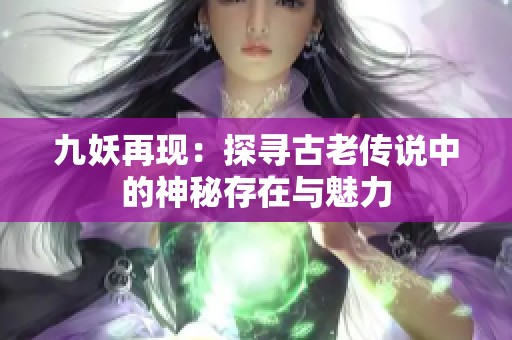 九妖再现：探寻古老传说中的神秘存在与魅力