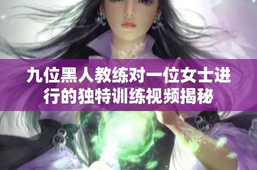 九位黑人教练对一位女士进行的独特训练视频揭秘