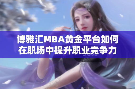 博雅汇MBA黄金平台如何在职场中提升职业竞争力