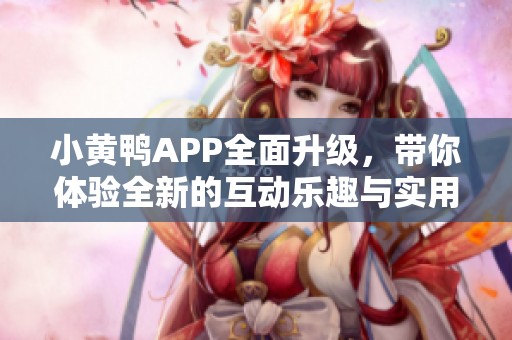 小黄鸭APP全面升级，带你体验全新的互动乐趣与实用功能