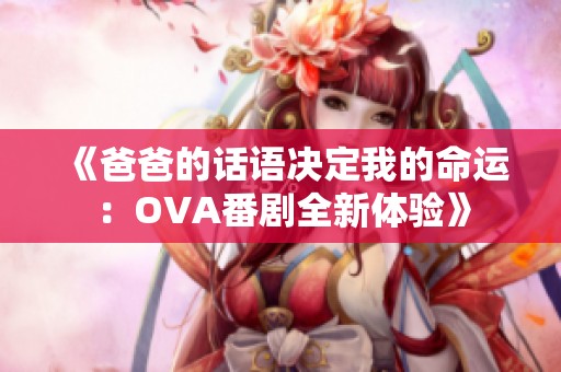 《爸爸的话语决定我的命运：OVA番剧全新体验》