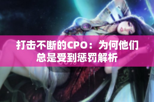 打击不断的CPO：为何他们总是受到惩罚解析