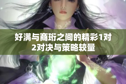 好满与商珩之间的精彩1对2对决与策略较量