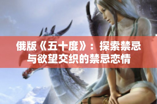 俄版《五十度》：探索禁忌与欲望交织的禁忌恋情