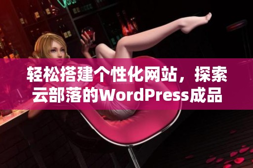 轻松搭建个性化网站，探索云部落的WordPress成品魅力