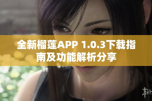 全新榴莲APP 1.0.3下载指南及功能解析分享