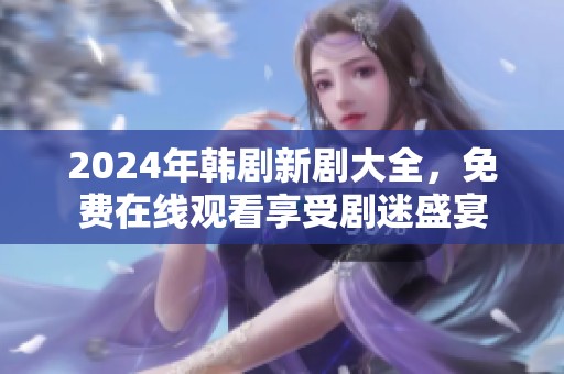 2024年韩剧新剧大全，免费在线观看享受剧迷盛宴