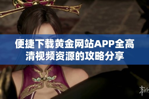 便捷下载黄金网站APP全高清视频资源的攻略分享