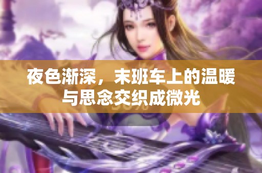 夜色渐深，末班车上的温暖与思念交织成微光