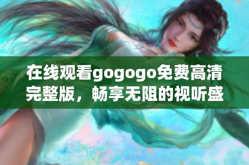 在线观看gogogo免费高清完整版，畅享无阻的视听盛宴！