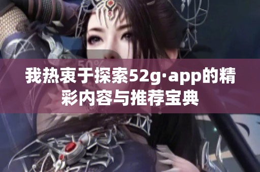 我热衷于探索52g·app的精彩内容与推荐宝典