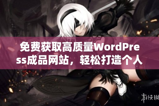 免费获取高质量WordPress成品网站，轻松打造个人或企业网站