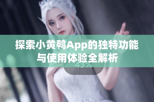 探索小黄鸭App的独特功能与使用体验全解析