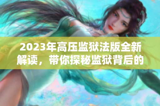 2023年高压监狱法版全新解读，带你探秘监狱背后的故事