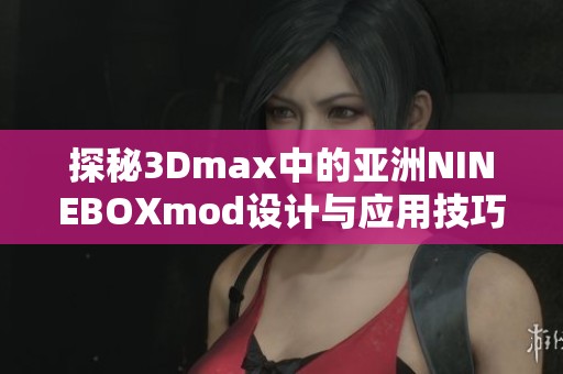 探秘3Dmax中的亚洲NINEBOXmod设计与应用技巧