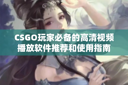 CSGO玩家必备的高清视频播放软件推荐和使用指南