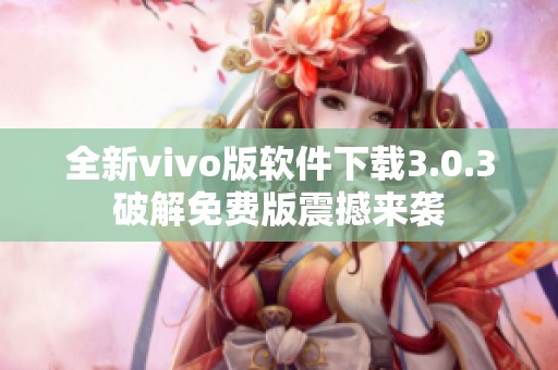 全新vivo版软件下载3.0.3破解免费版震撼来袭