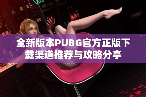 全新版本PUBG官方正版下载渠道推荐与攻略分享