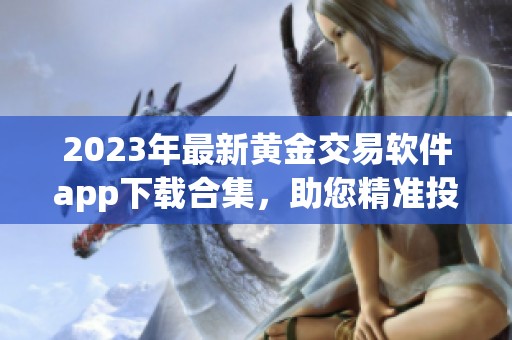 2023年最新黄金交易软件app下载合集，助您精准投资