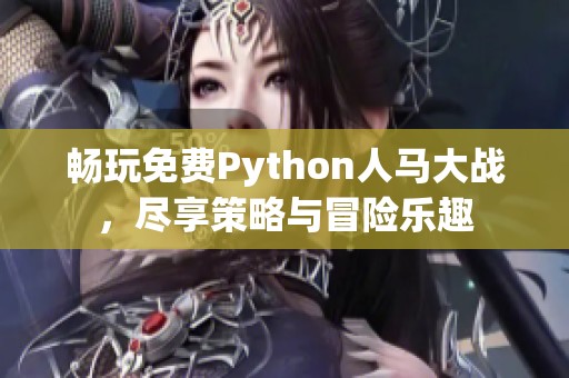 畅玩免费Python人马大战，尽享策略与冒险乐趣