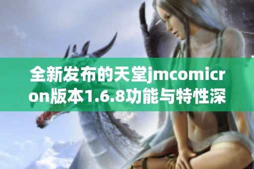 全新发布的天堂jmcomicron版本1.6.8功能与特性深度解析