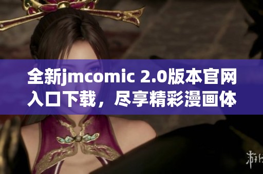 全新jmcomic 2.0版本官网入口下载，尽享精彩漫画体验