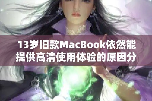 13岁旧款MacBook依然能提供高清使用体验的原因分析