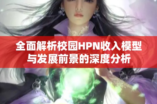 全面解析校园HPN收入模型与发展前景的深度分析