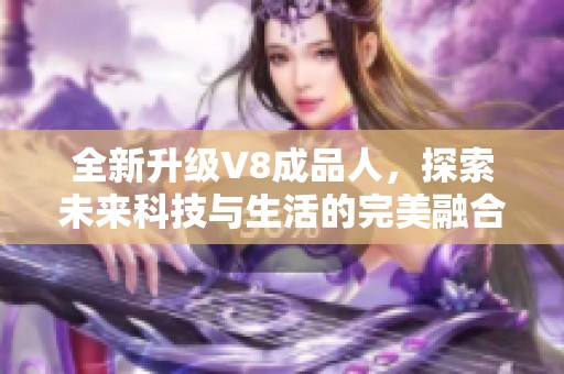 全新升级V8成品人，探索未来科技与生活的完美融合