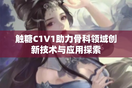 触糖C1V1助力骨科领域创新技术与应用探索