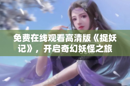 免费在线观看高清版《捉妖记》，开启奇幻妖怪之旅