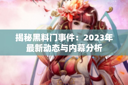 揭秘黑料门事件：2023年最新动态与内幕分析