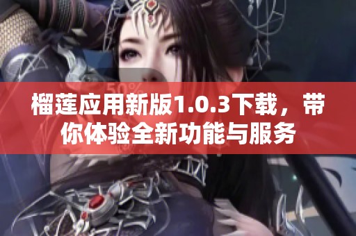 榴莲应用新版1.0.3下载，带你体验全新功能与服务