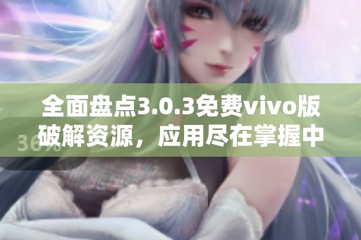 全面盘点3.0.3免费vivo版破解资源，应用尽在掌握中