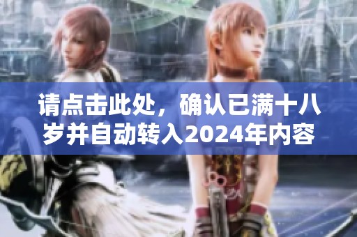 请点击此处，确认已满十八岁并自动转入2024年内容