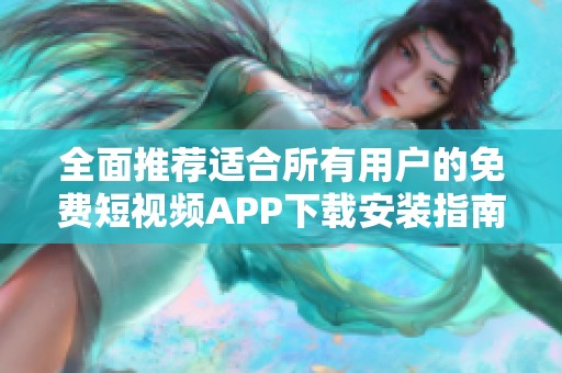 全面推荐适合所有用户的免费短视频APP下载安装指南