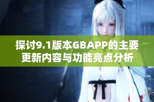 探讨9.1版本GBAPP的主要更新内容与功能亮点分析