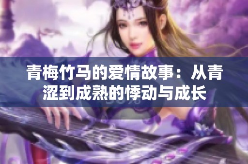 青梅竹马的爱情故事：从青涩到成熟的悸动与成长