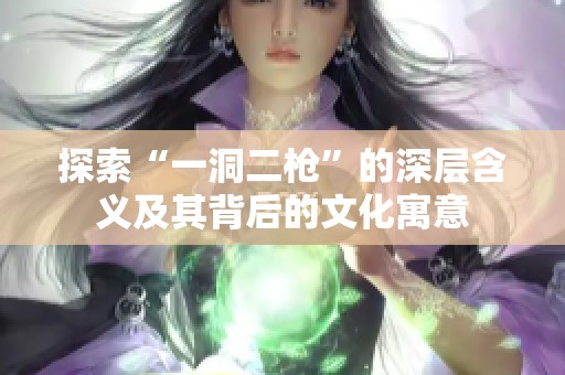 探索“一洞二枪”的深层含义及其背后的文化寓意