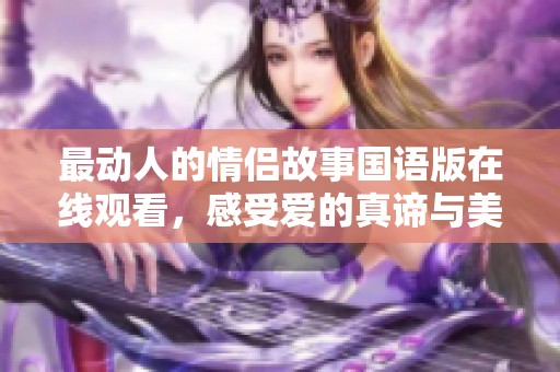 最动人的情侣故事国语版在线观看，感受爱的真谛与美好