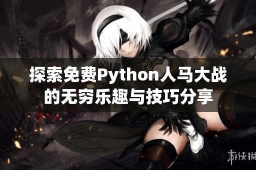 探索免费Python人马大战的无穷乐趣与技巧分享