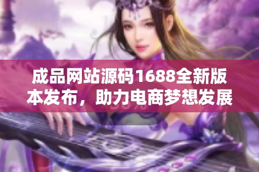 成品网站源码1688全新版本发布，助力电商梦想发展