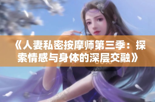 《人妻私密按摩师第三季：探索情感与身体的深层交融》