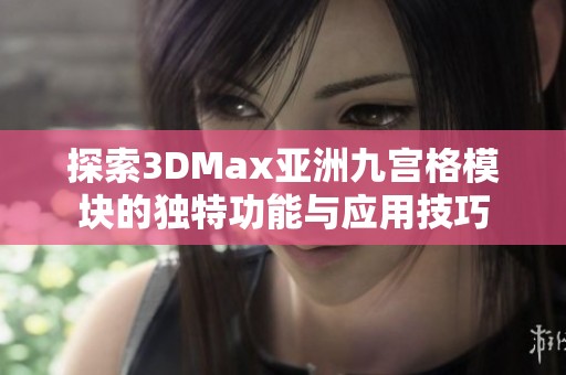 探索3DMax亚洲九宫格模块的独特功能与应用技巧