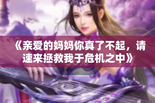 《亲爱的妈妈你真了不起，请速来拯救我于危机之中》