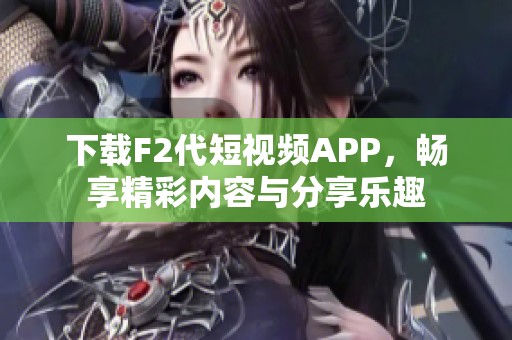 下载F2代短视频APP，畅享精彩内容与分享乐趣