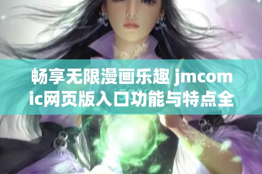 畅享无限漫画乐趣 jmcomic网页版入口功能与特点全面解析