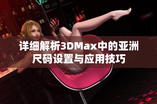 详细解析3DMax中的亚洲尺码设置与应用技巧